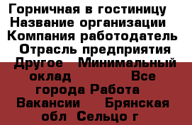 Горничная в гостиницу › Название организации ­ Компания-работодатель › Отрасль предприятия ­ Другое › Минимальный оклад ­ 18 000 - Все города Работа » Вакансии   . Брянская обл.,Сельцо г.